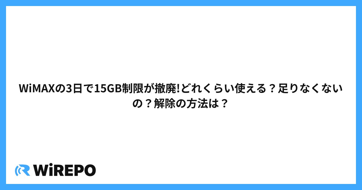 WiMAXの3日で15GB制限が撤廃!どれくらい使える?足りなくないの?解除の方法は?