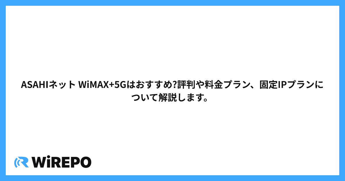 ASAHIネット WiMAX+5Gはおすすめ?評判や料金プラン、固定IPプランについて解説します。