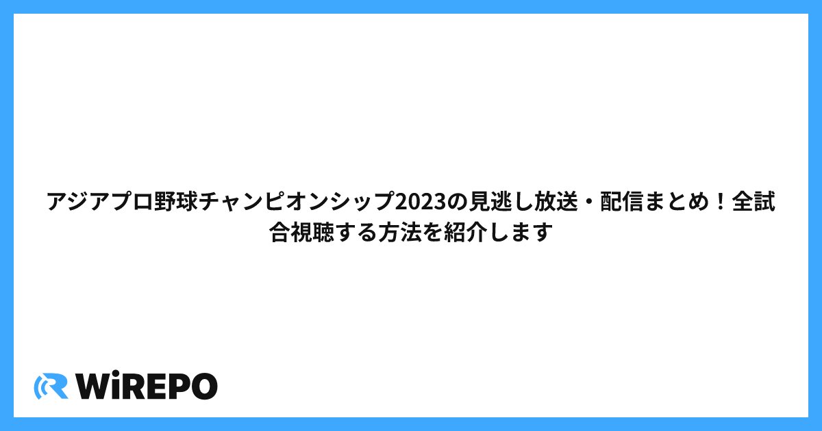 アジアプロ野球チャンピオンシップ2023の見逃し放送・配信まとめ！全試合視聴する方法を紹介します