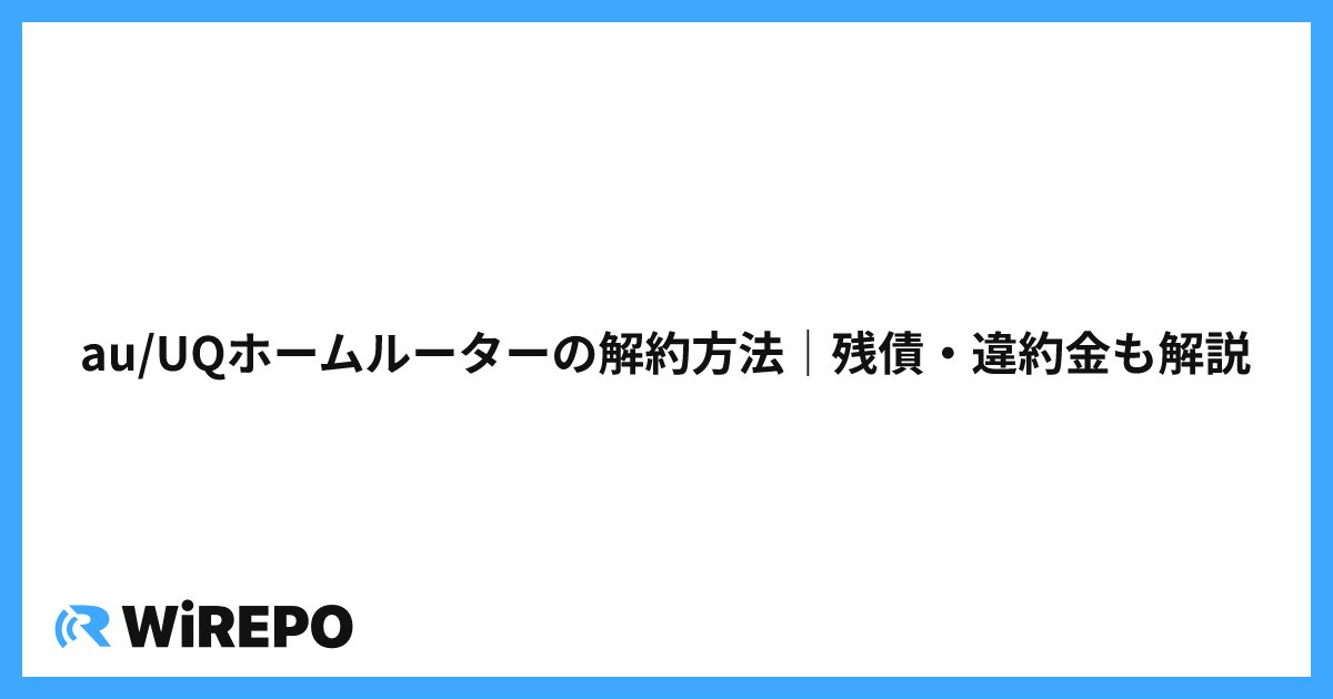au/UQホームルーターの解約方法｜残債・違約金も解説