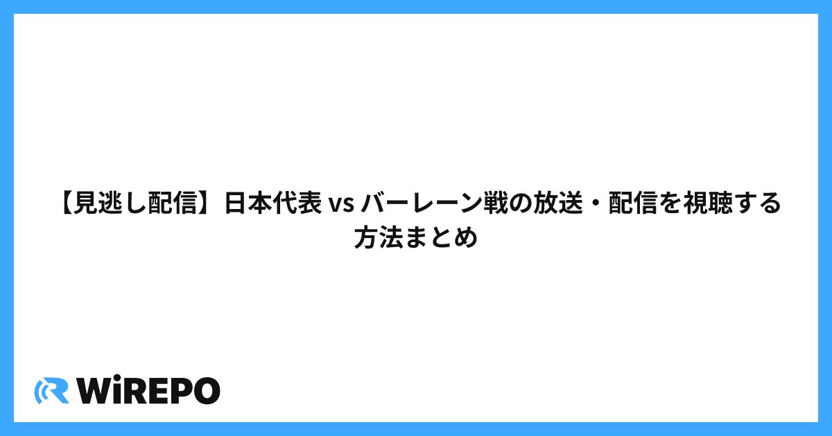 【見逃し配信】日本代表 vs バーレーン戦の放送・配信を視聴する方法まとめ