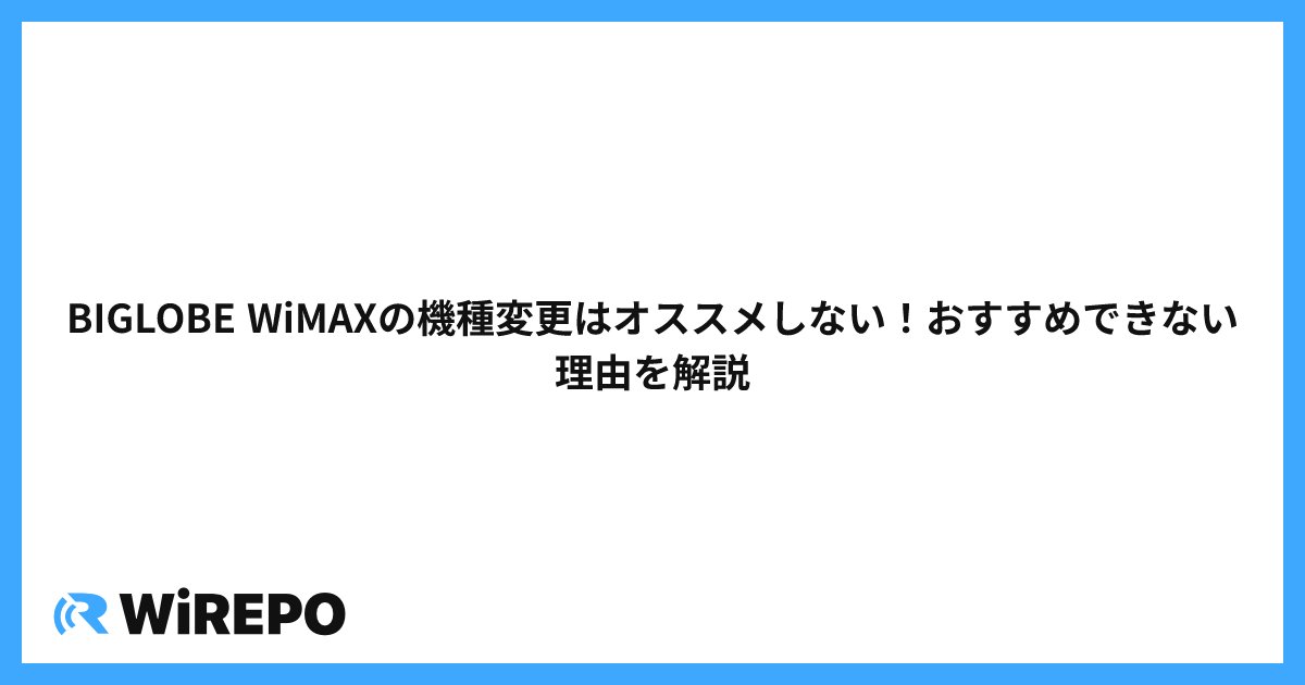 BIGLOBE WiMAXの機種変更はオススメしない！おすすめできない理由を解説