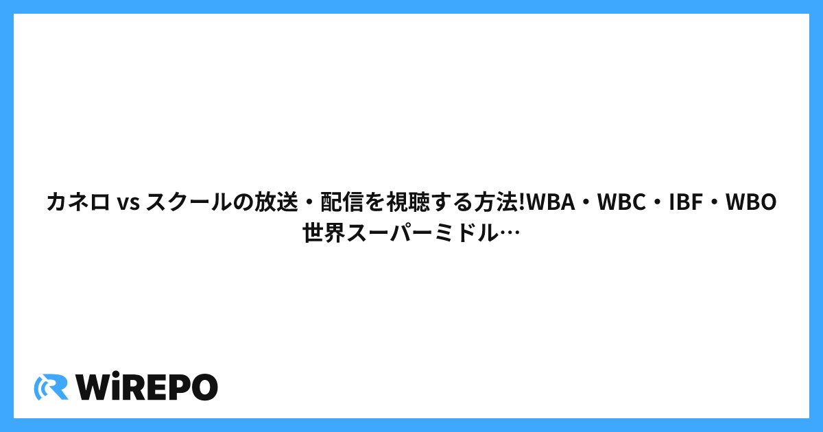 カネロ vs スクールの放送・配信を視聴する方法!WBA・WBC・IBF・WBO世界スーパーミドル級4団体統一タイトルマッチ
