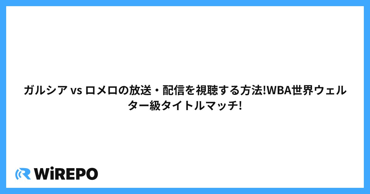 ガルシア vs ロメロの放送・配信を視聴する方法!WBA世界ウェルター級タイトルマッチ!