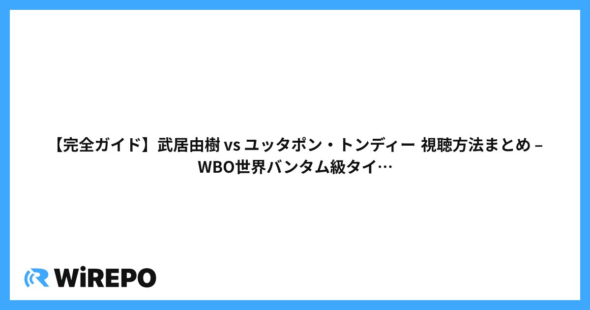 【完全ガイド】武居由樹 vs ユッタポン・トンディー 視聴方法まとめ – WBO世界バンタム級タイトルマッチ