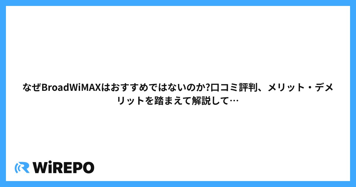 なぜBroadWiMAXはおすすめではないのか?口コミ評判、メリット・デメリットを踏まえて解説していきます