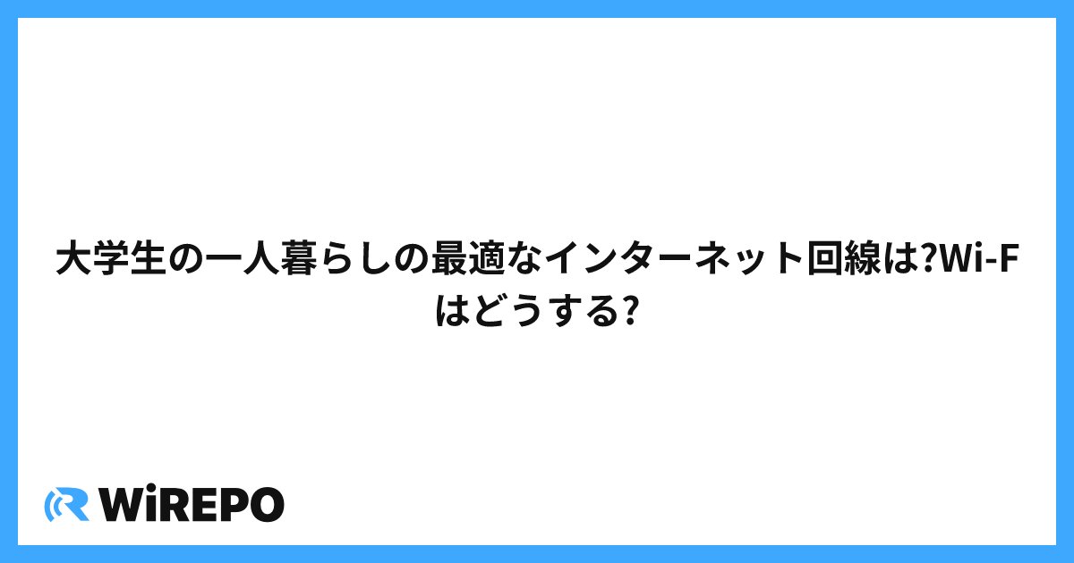 大学生の一人暮らしの最適なインターネット回線は?Wi-Fはどうする?