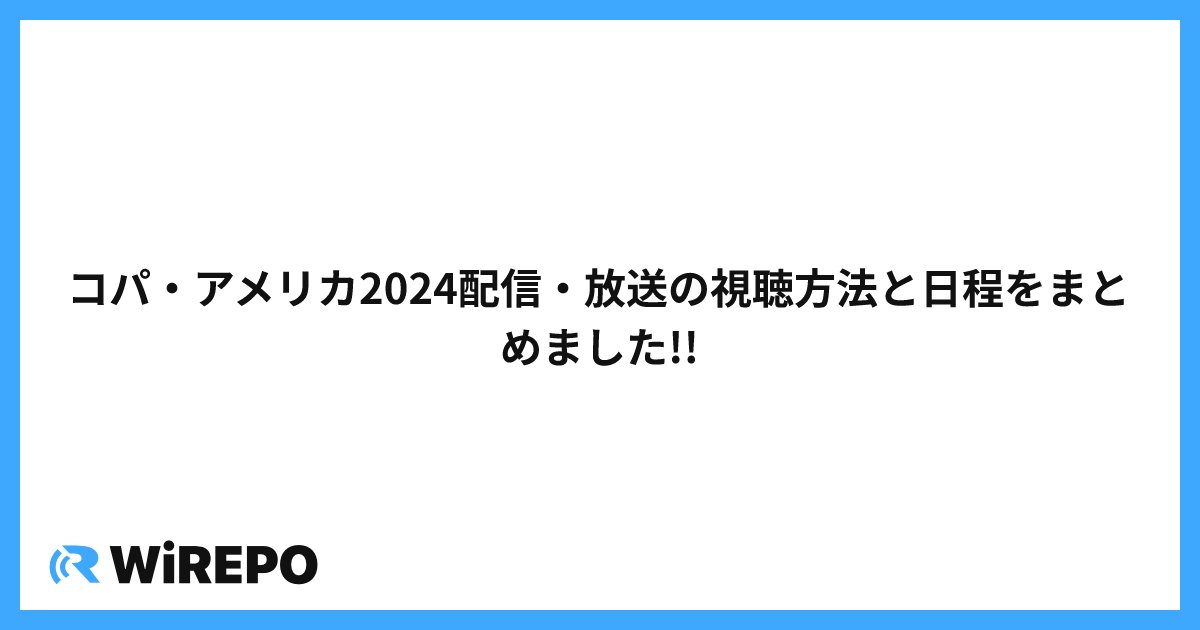 コパ・アメリカ2024配信・放送の視聴方法と日程をまとめました!!