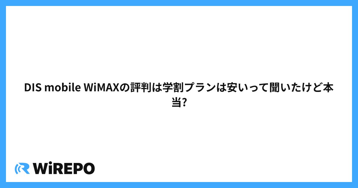 DIS mobile WiMAXの評判は学割プランは安いって聞いたけど本当?