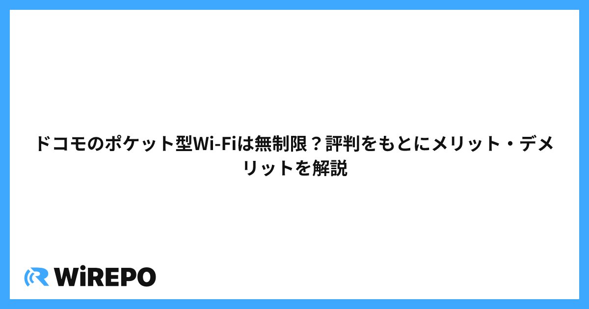 ドコモのポケット型Wi-Fiは無制限？評判をもとにメリット・デメリットを解説