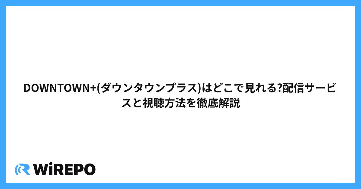 DOWNTOWN+(ダウンタウンプラス)はどこで見れる?配信サービスと視聴方法を徹底解説