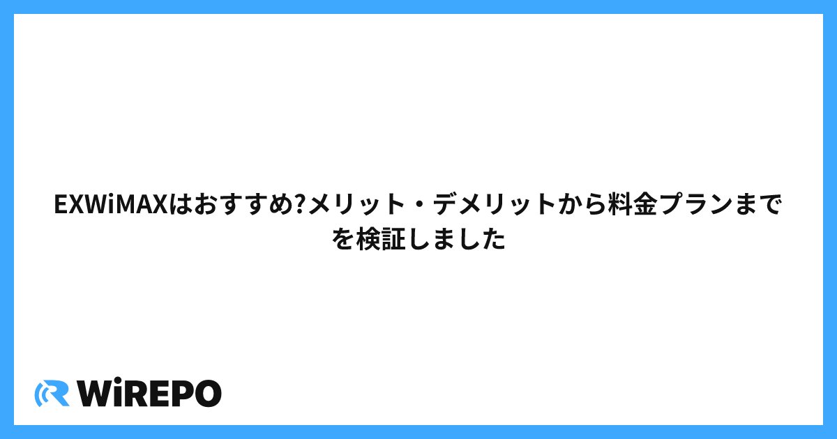 EXWiMAXはおすすめ?メリット・デメリットから料金プランまでを検証しました