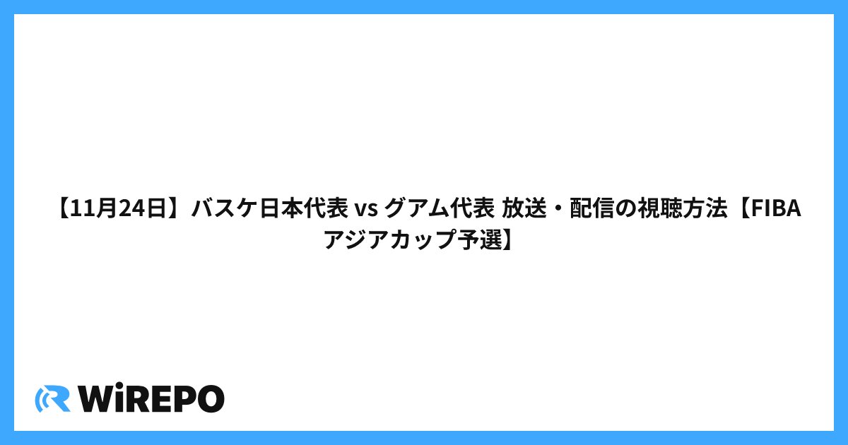 【11月24日】バスケ日本代表 vs グアム代表 放送・配信の視聴方法【FIBAアジアカップ予選】