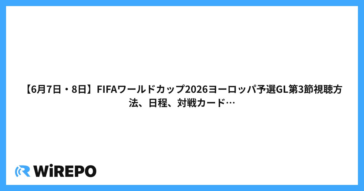 【6月7日・8日】FIFAワールドカップ2026ヨーロッパ予選GL第3節視聴方法、日程、対戦カード、どこで見れるのかを解説