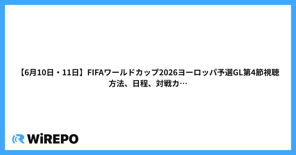 【6月10日・11日】FIFAワールドカップ2026ヨーロッパ予選GL第4節視聴方法、日程、対戦カード、どこで見れるのかを解説