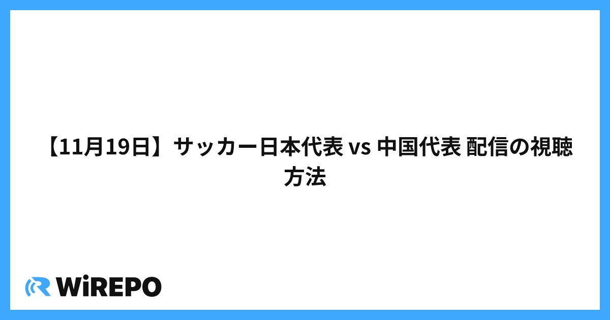 【11月19日】サッカー日本代表 vs 中国代表 配信の視聴方法