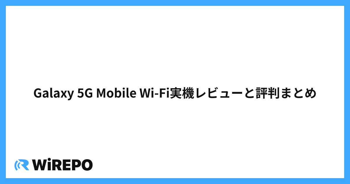 Galaxy 5G Mobile Wi-Fi実機レビューと評判まとめ