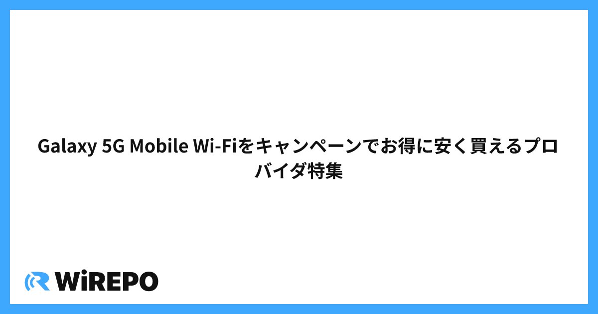 Galaxy 5G Mobile Wi-Fiをキャンペーンでお得に安く買えるプロバイダ特集