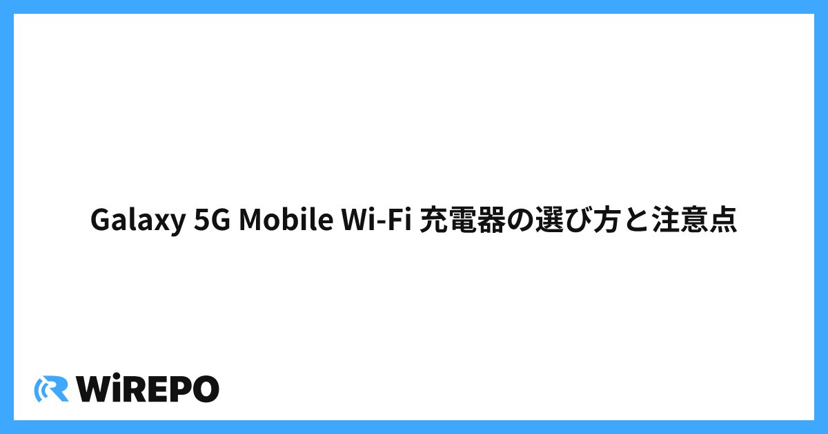 Galaxy 5G Mobile Wi-Fi 充電器の選び方と注意点