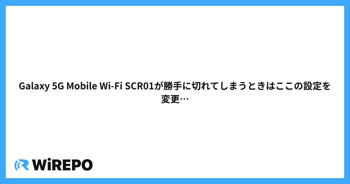 Galaxy 5G Mobile Wi-Fi SCR01が勝手に切れてしまうときはここの設定を変更して!