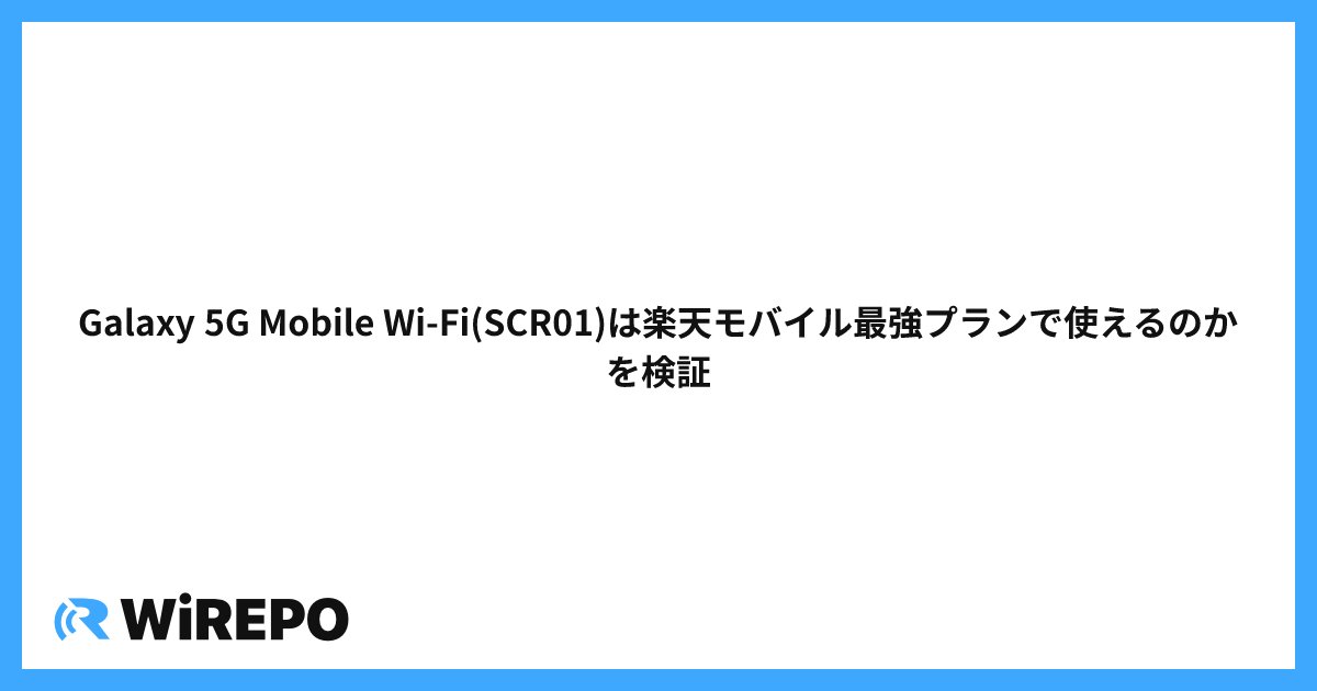 Galaxy 5G Mobile Wi-Fi(SCR01)は楽天モバイル最強プランで使えるのかを検証