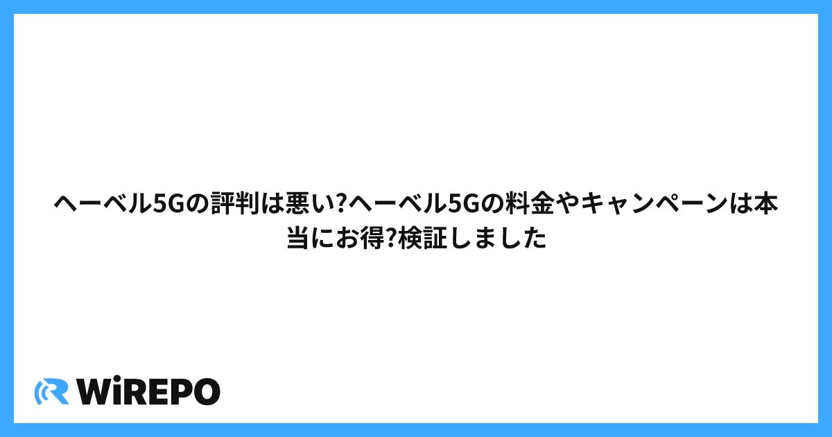 ヘーベル5Gの評判は悪い?ヘーベル5Gの料金やキャンペーンは本当にお得?検証しました