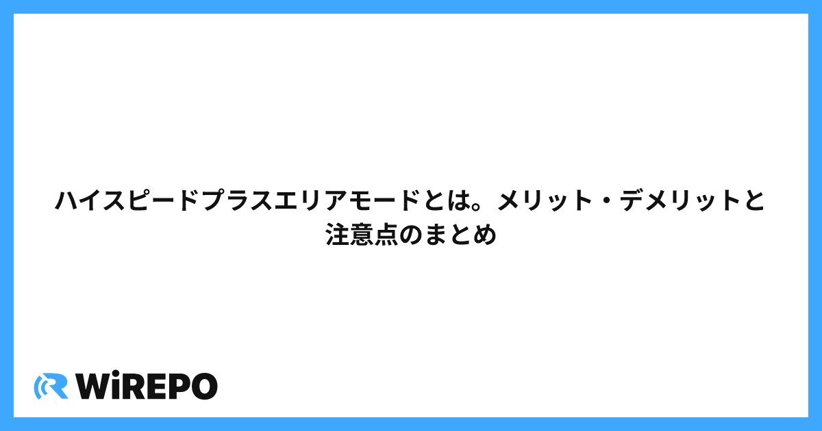 ハイスピードプラスエリアモードとは。メリット・デメリットと注意点のまとめ