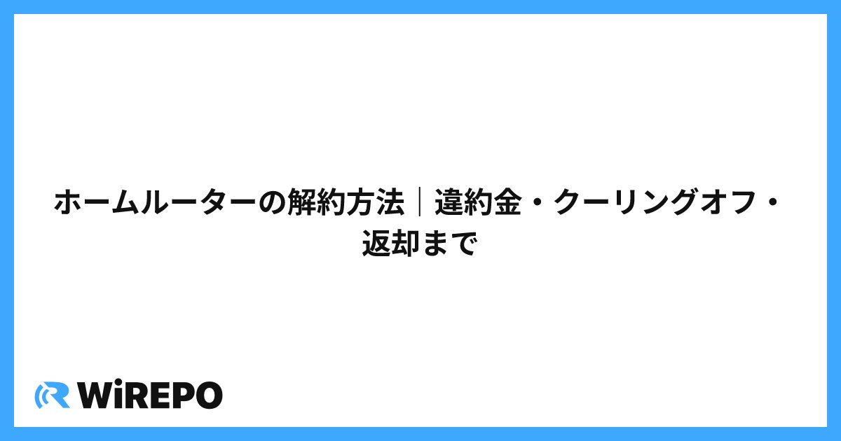 ホームルーターの解約方法｜違約金・クーリングオフ・返却まで