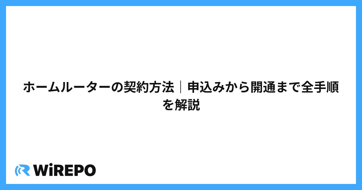 ホームルーターの契約方法｜申込みから開通まで全手順を解説
