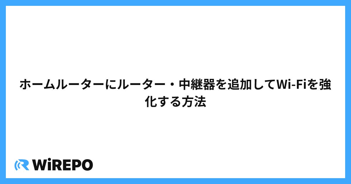 ホームルーターにルーター・中継器を追加してWi-Fiを強化する方法