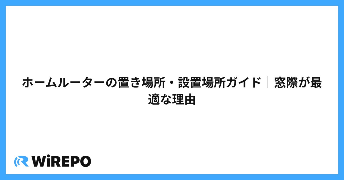 ホームルーターの置き場所・設置場所ガイド｜窓際が最適な理由