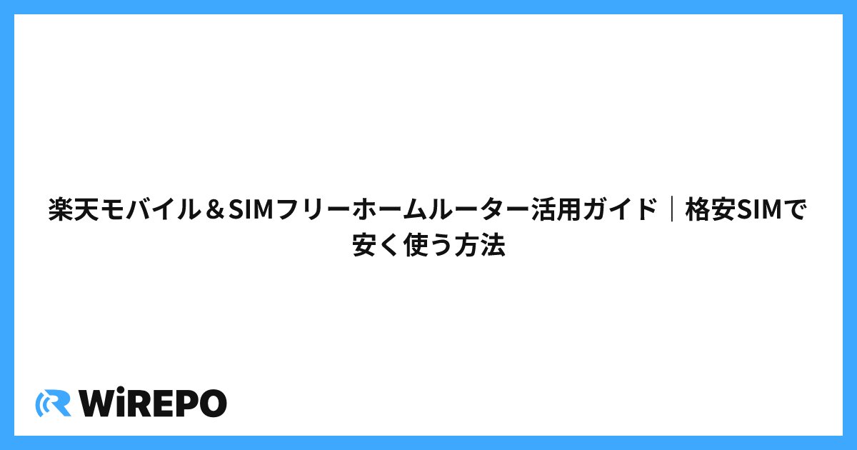 楽天モバイル＆SIMフリーホームルーター活用ガイド｜格安SIMで安く使う方法