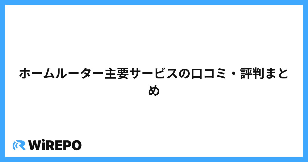 ホームルーター主要サービスの口コミ・評判まとめ