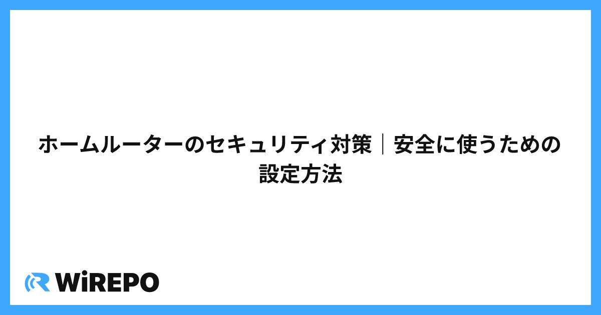 ホームルーターのセキュリティ対策｜安全に使うための設定方法