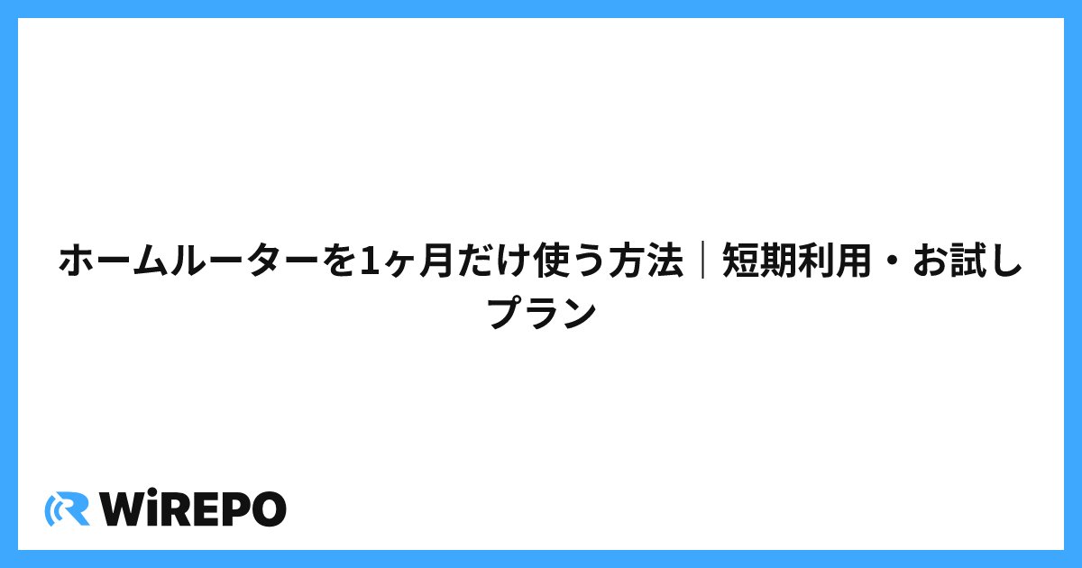 ホームルーターを1ヶ月だけ使う方法｜短期利用・お試しプラン