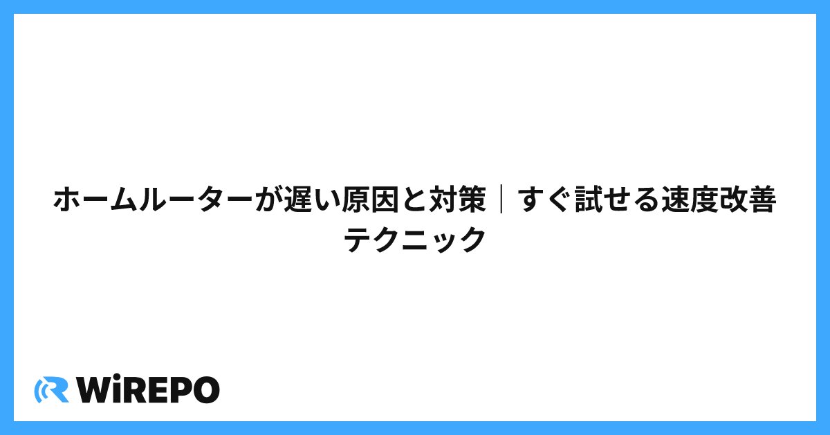 ホームルーターが遅い原因と対策｜すぐ試せる速度改善テクニック