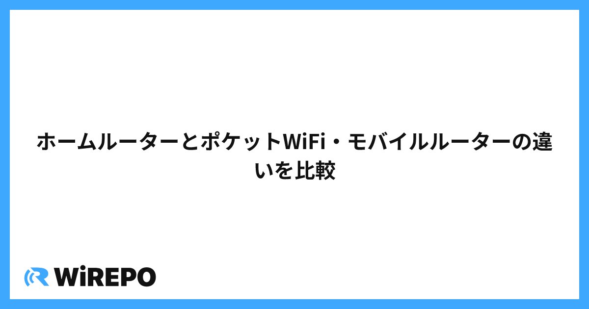 ホームルーターとポケットWiFi・モバイルルーターの違いを比較