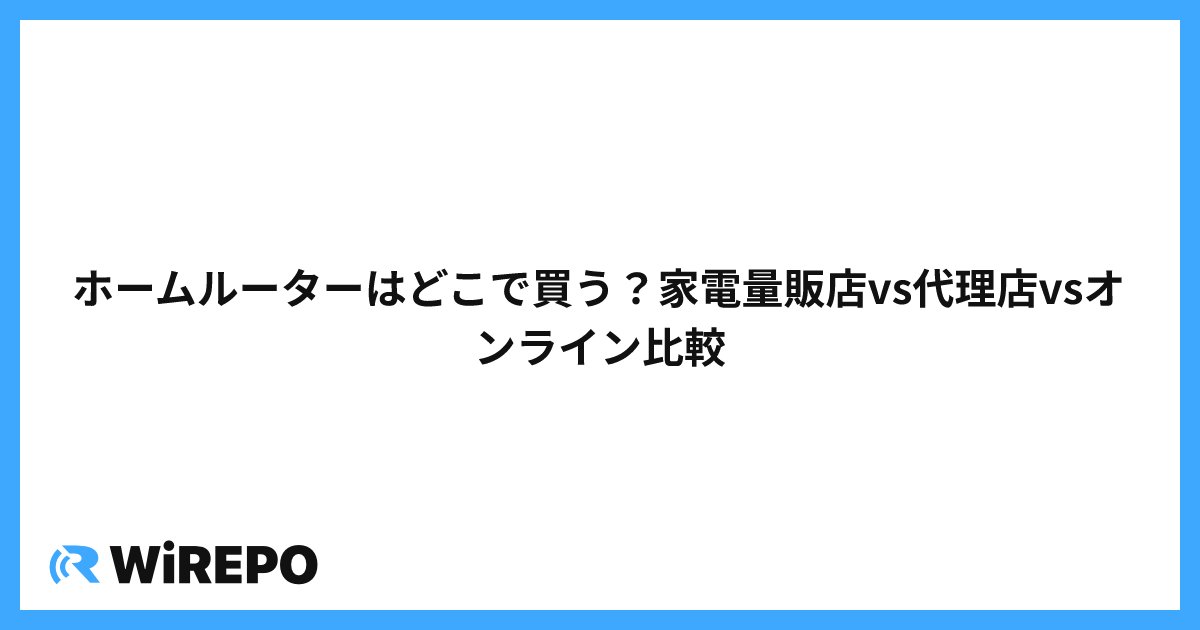 ホームルーターはどこで買う？家電量販店vs代理店vsオンライン比較