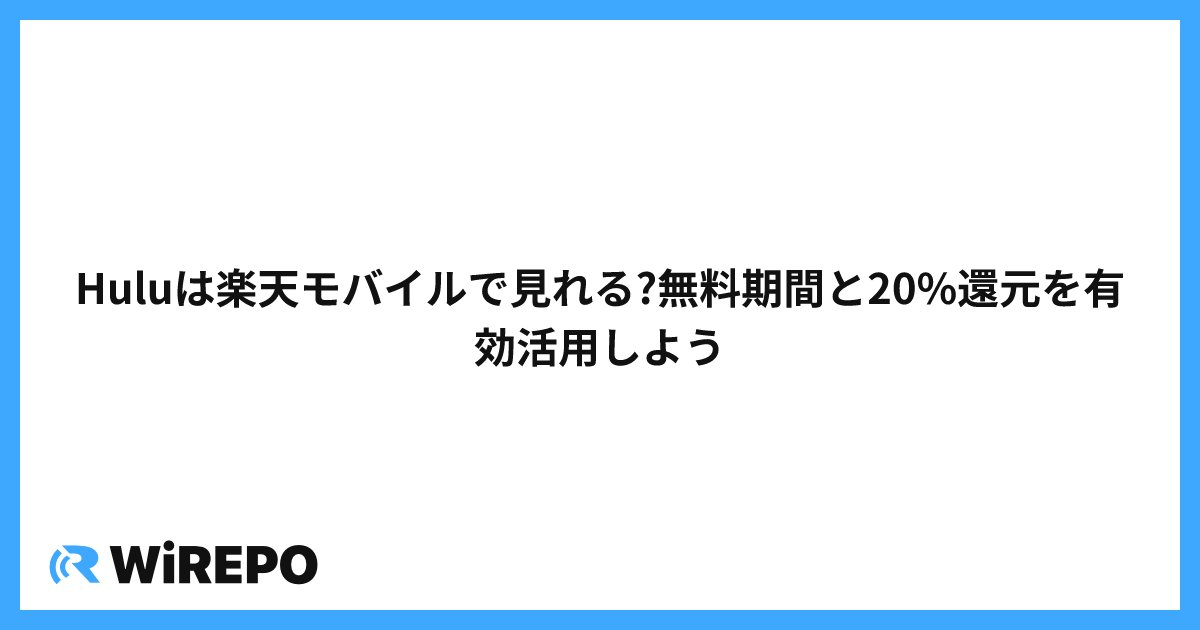 Huluは楽天モバイルで見れる?無料期間と20%還元を有効活用しよう