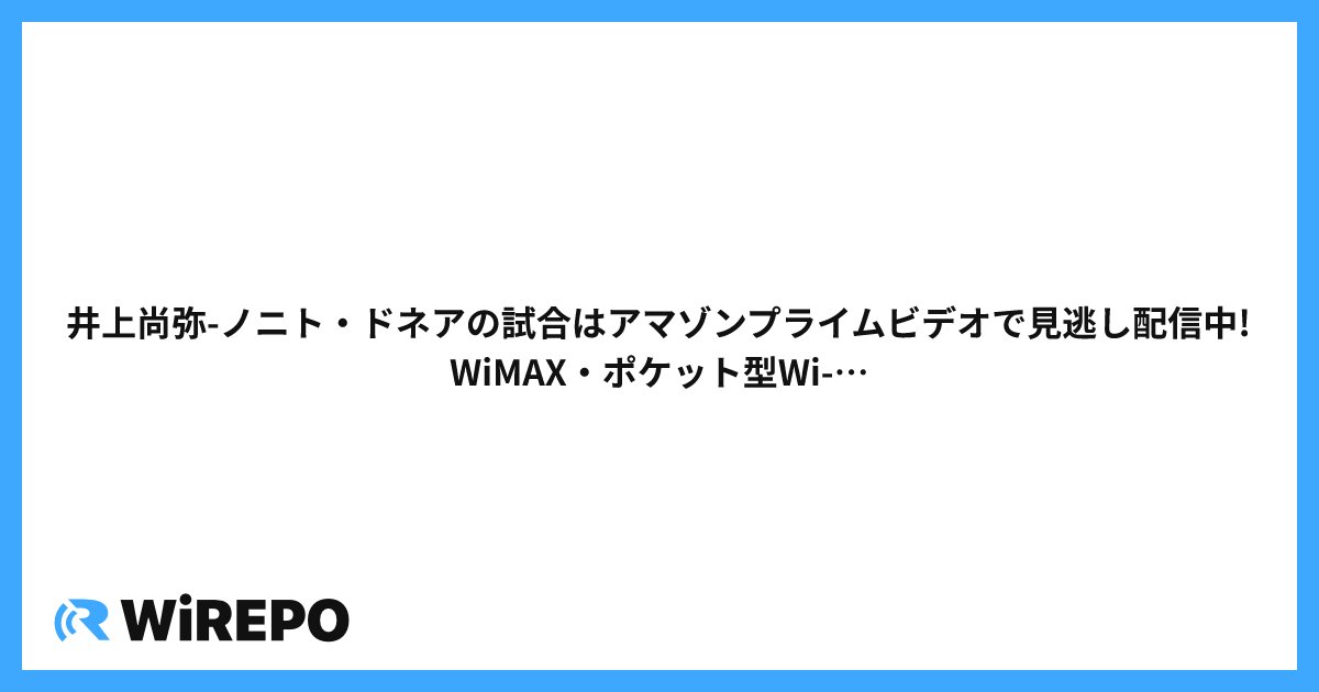 井上尚弥-ノニト・ドネアの試合はアマゾンプライムビデオで見逃し配信中!WiMAX・ポケット型Wi-Fiで視聴できるのか