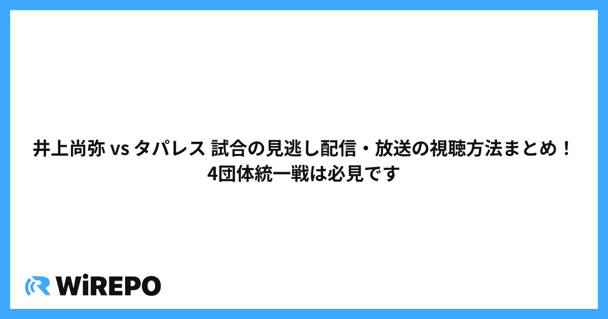 井上尚弥 vs タパレス 試合の見逃し配信・放送の視聴方法まとめ！4団体統一戦は必見です