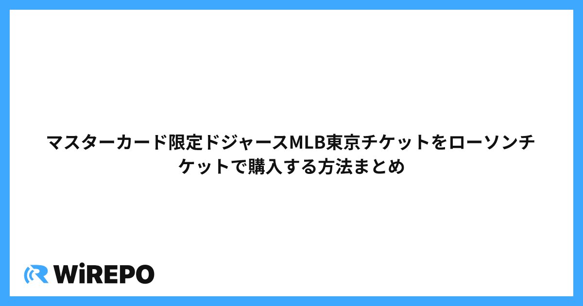 マスターカード限定ドジャースMLB東京チケットをローソンチケットで購入する方法まとめ