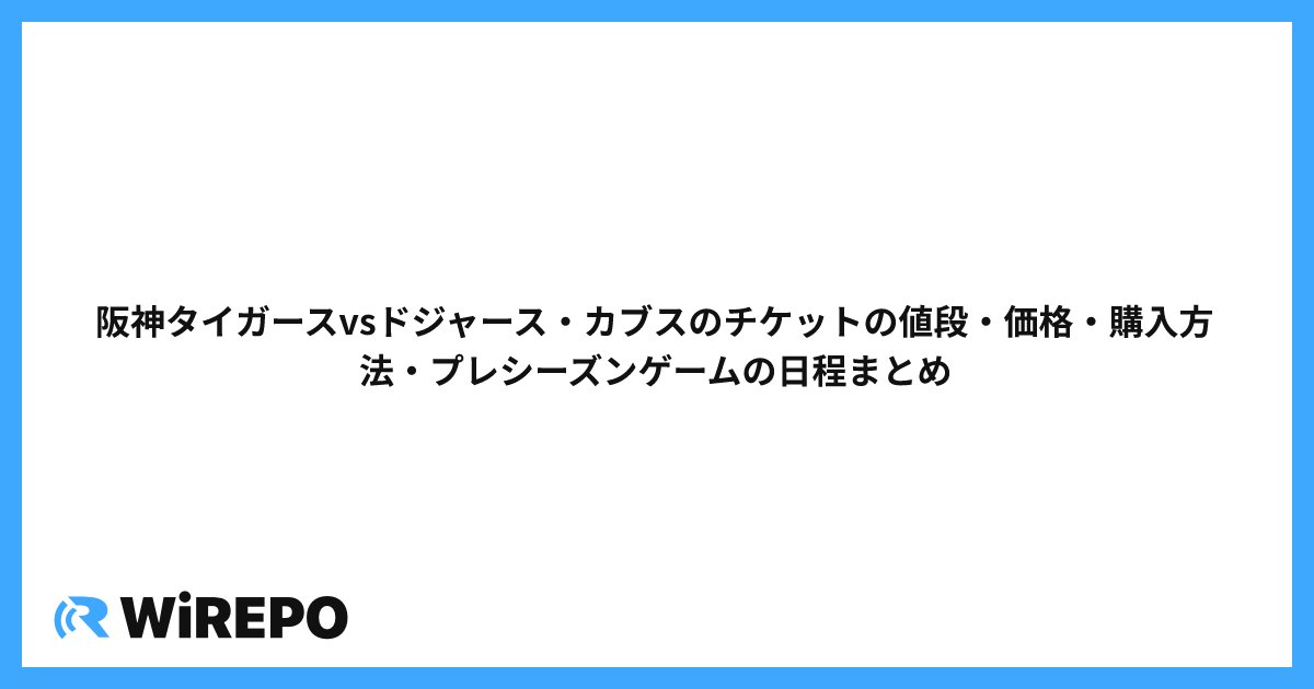 阪神タイガースvsドジャース・カブスのチケットの値段・価格・購入方法・プレシーズンゲームの日程まとめ