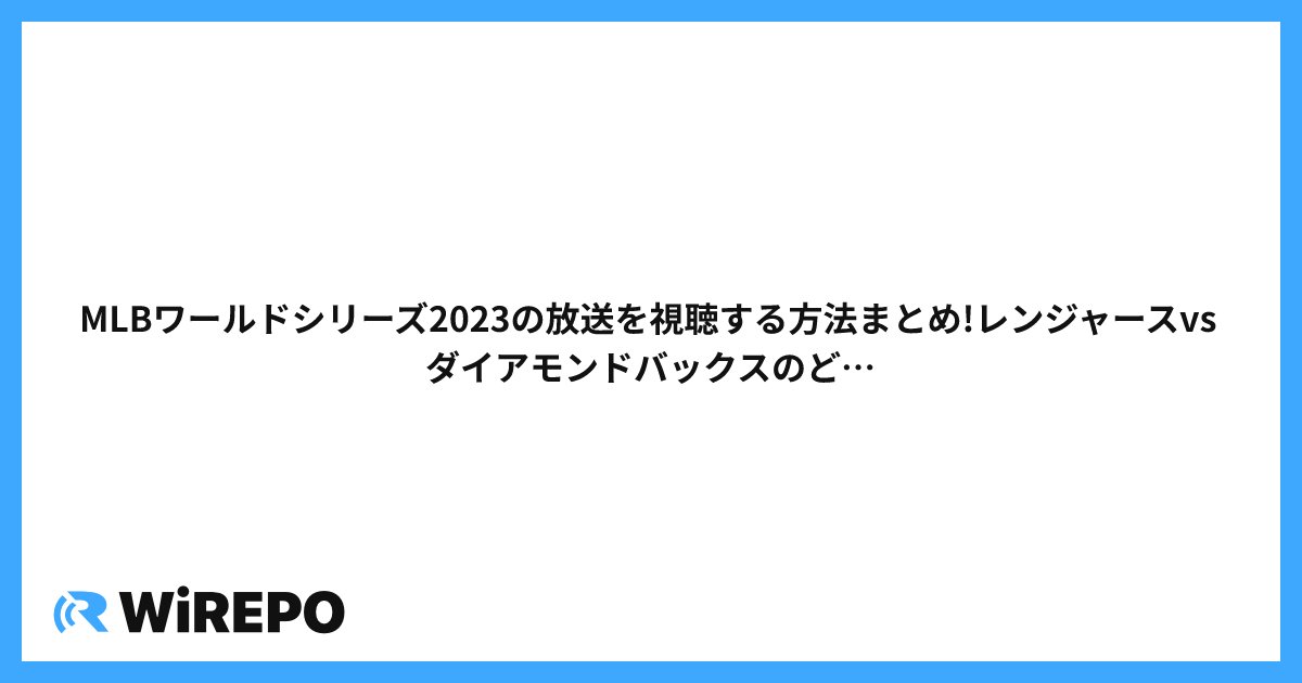 MLBワールドシリーズ2023の放送を視聴する方法まとめ!レンジャースvsダイアモンドバックスのどちらが勝つのか？