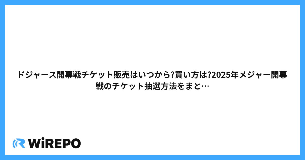 ドジャース開幕戦チケット販売はいつから?買い方は?2025年メジャー開幕戦のチケット抽選方法をまとめました