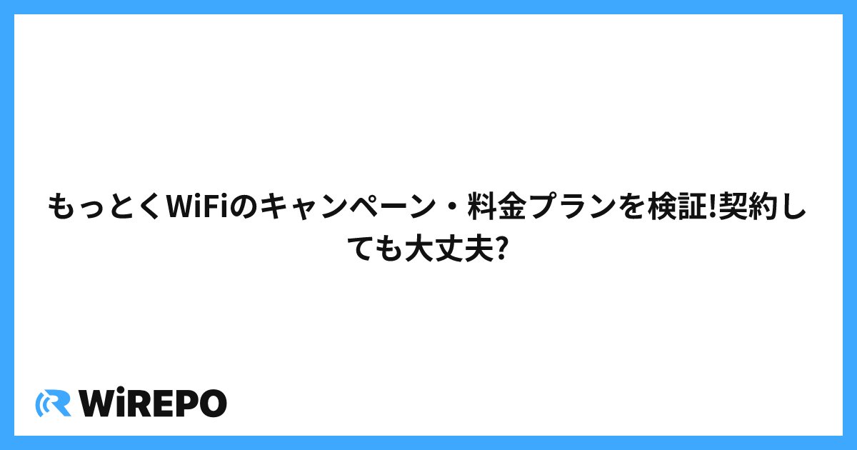 もっとくWiFiのキャンペーン・料金プランを検証!契約しても大丈夫?