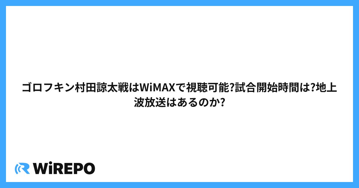 ゴロフキン村田諒太戦はWiMAXで視聴可能?試合開始時間は?地上波放送はあるのか?