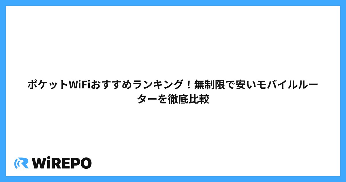 ポケットWiFiおすすめランキング！無制限で安いモバイルルーターを徹底比較