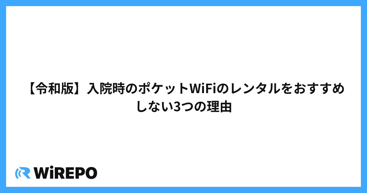 【令和版】入院時のポケットWiFiのレンタルをおすすめしない3つの理由