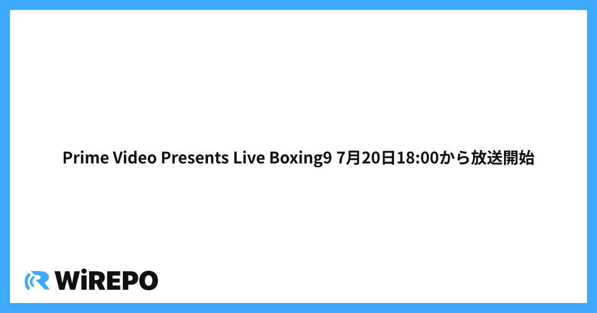 Prime Video Presents Live Boxing9 7月20日18:00から放送開始